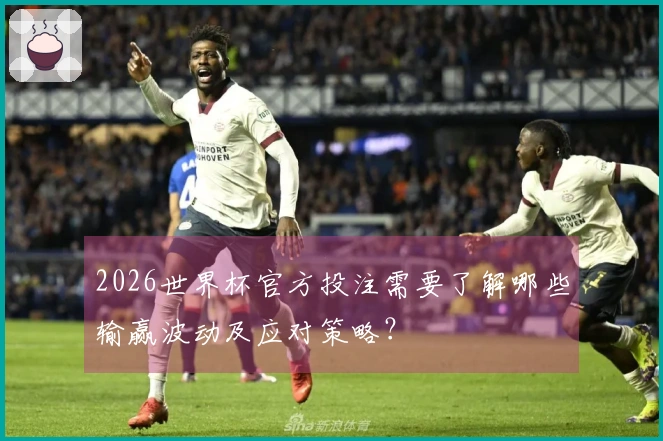 2026世界杯官方投注需要了解哪些输赢波动及应对策略？